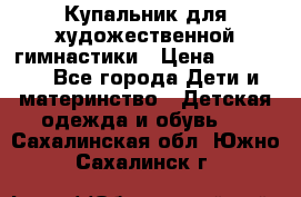 Купальник для художественной гимнастики › Цена ­ 20 000 - Все города Дети и материнство » Детская одежда и обувь   . Сахалинская обл.,Южно-Сахалинск г.